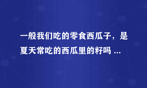 一般我们吃的零食西瓜子，是夏天常吃的西瓜里的籽吗 蚂蚁庄园今日答案10月22日