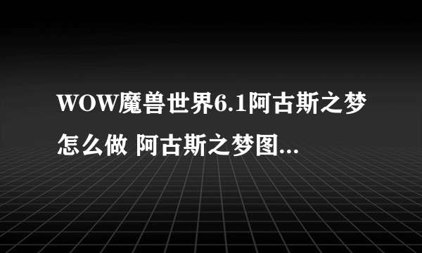 WOW魔兽世界6.1阿古斯之梦怎么做 阿古斯之梦图文流程攻略