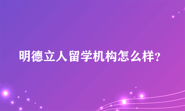 明德立人留学机构怎么样？