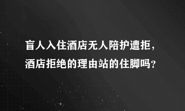 盲人入住酒店无人陪护遭拒，酒店拒绝的理由站的住脚吗？