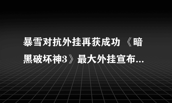 暴雪对抗外挂再获成功 《暗黑破坏神3》最大外挂宣布不再更新