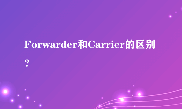 Forwarder和Carrier的区别？