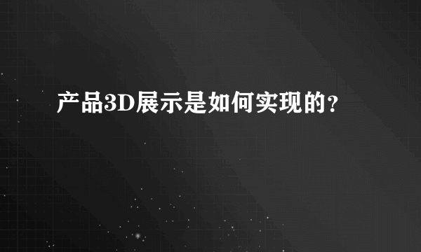 产品3D展示是如何实现的？