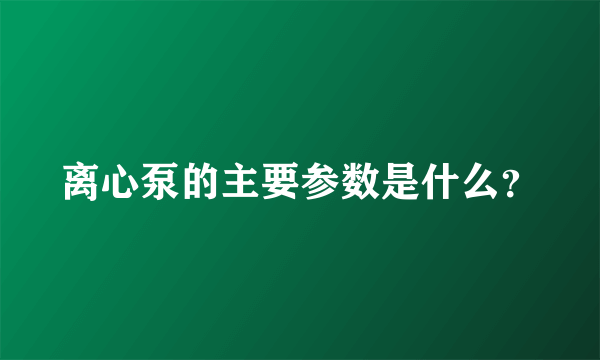 离心泵的主要参数是什么？