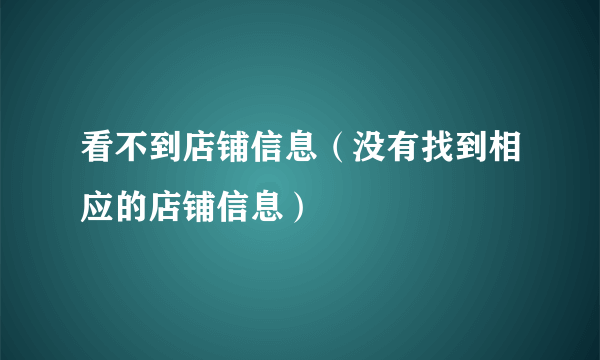 看不到店铺信息（没有找到相应的店铺信息）