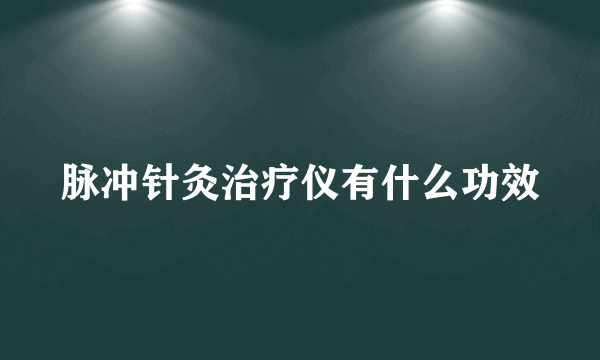 脉冲针灸治疗仪有什么功效