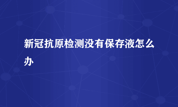 新冠抗原检测没有保存液怎么办