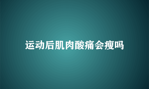 运动后肌肉酸痛会瘦吗