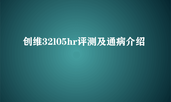 创维32l05hr评测及通病介绍