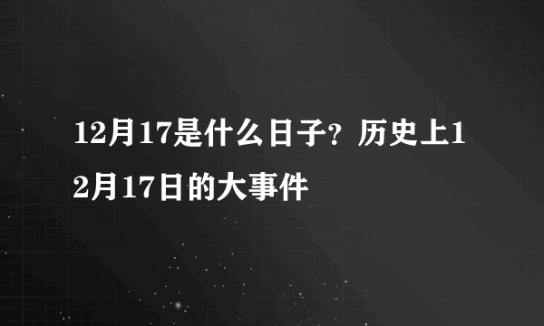 12月17是什么日子？历史上12月17日的大事件