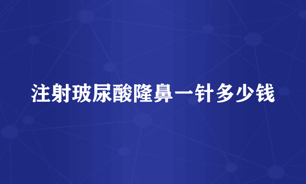 注射玻尿酸隆鼻一针多少钱