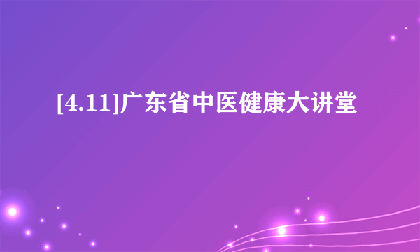 [4.11]广东省中医健康大讲堂