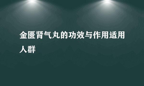 金匮肾气丸的功效与作用适用人群