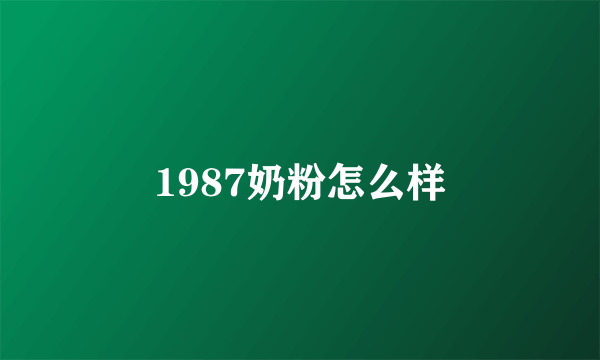 1987奶粉怎么样