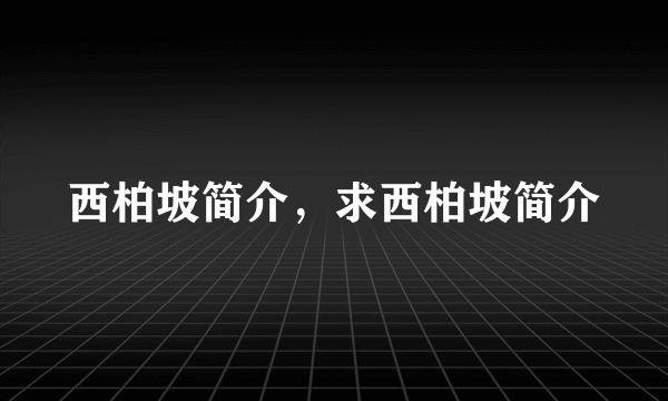 西柏坡简介，求西柏坡简介