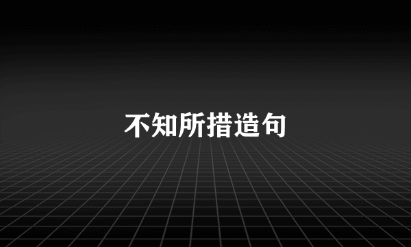 不知所措造句