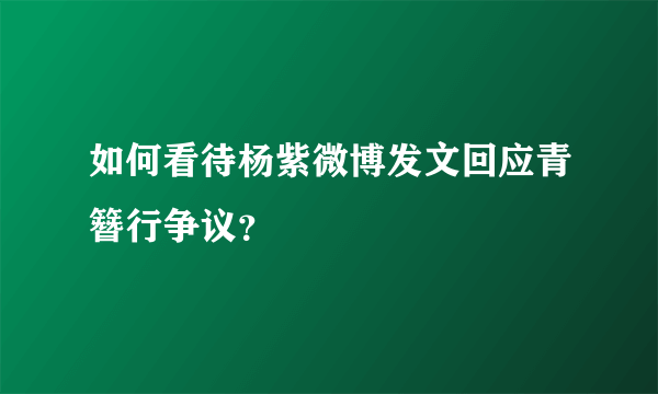 如何看待杨紫微博发文回应青簪行争议？