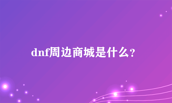 dnf周边商城是什么？