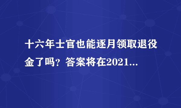 十六年士官也能逐月领取退役金了吗？答案将在2021年保障法中查找