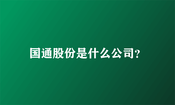 国通股份是什么公司？