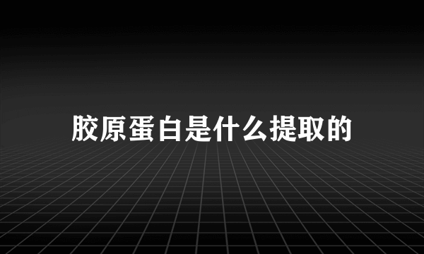 胶原蛋白是什么提取的