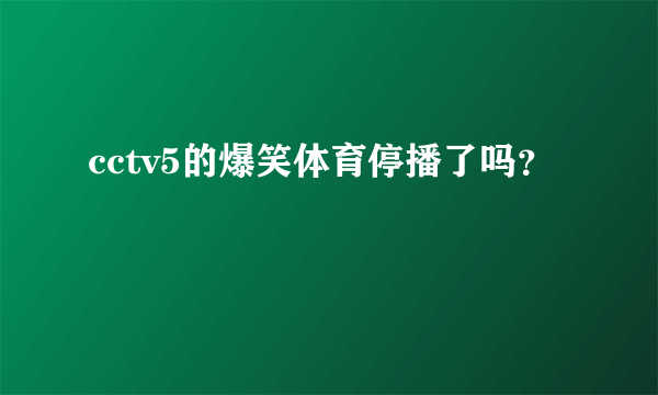 cctv5的爆笑体育停播了吗？