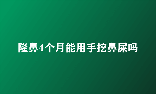 隆鼻4个月能用手挖鼻屎吗