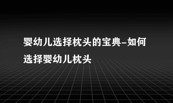 婴幼儿选择枕头的宝典-如何选择婴幼儿枕头