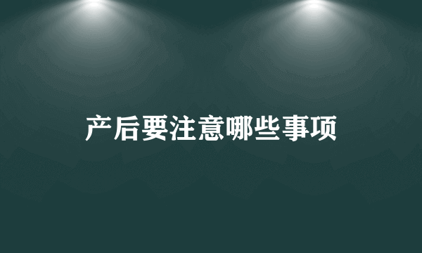 产后要注意哪些事项