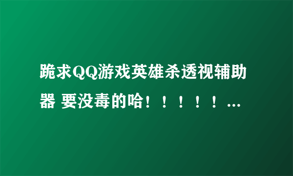 跪求QQ游戏英雄杀透视辅助器 要没毒的哈！！！！！！！！！！！！！！