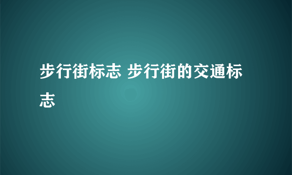 步行街标志 步行街的交通标志