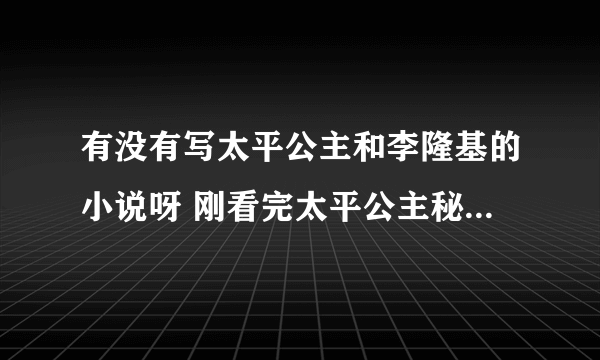 有没有写太平公主和李隆基的小说呀 刚看完太平公主秘史觉得他们好暧昧呀 - 芝士回答