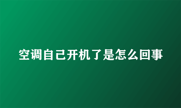 空调自己开机了是怎么回事