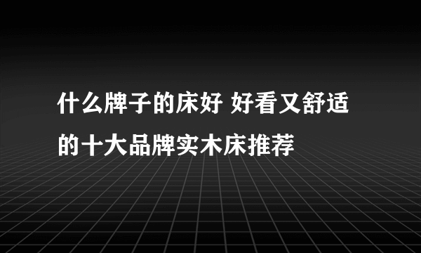 什么牌子的床好 好看又舒适的十大品牌实木床推荐