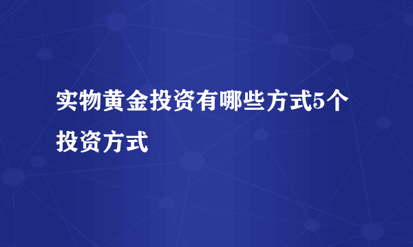 实物黄金投资有哪些方式5个投资方式