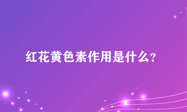 红花黄色素作用是什么？