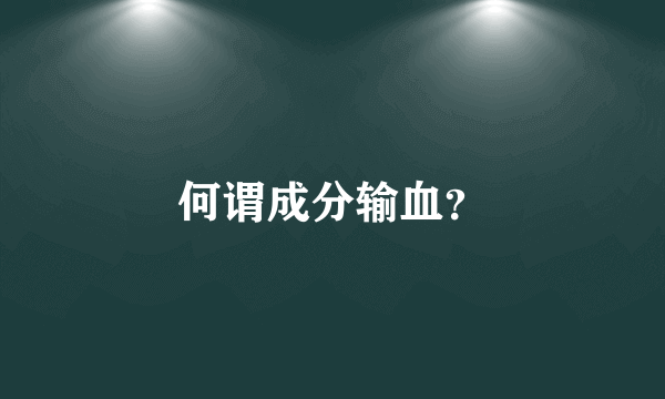 何谓成分输血？