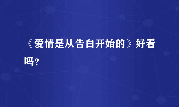 《爱情是从告白开始的》好看吗？