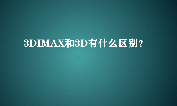 3DIMAX和3D有什么区别？