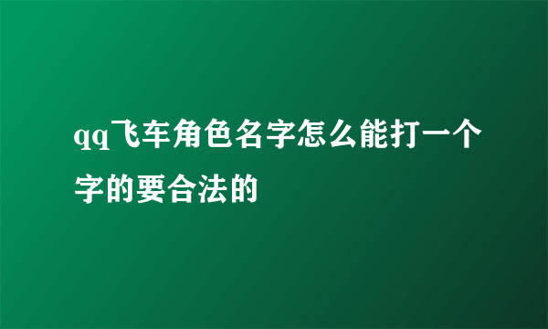 qq飞车角色名字怎么能打一个字的要合法的