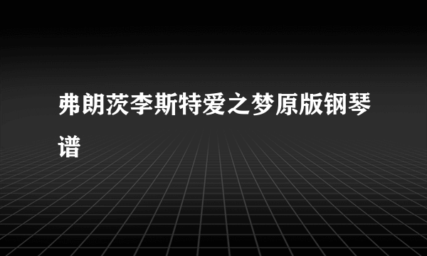 弗朗茨李斯特爱之梦原版钢琴谱