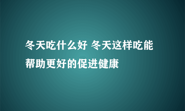 冬天吃什么好 冬天这样吃能帮助更好的促进健康