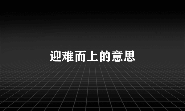 迎难而上的意思