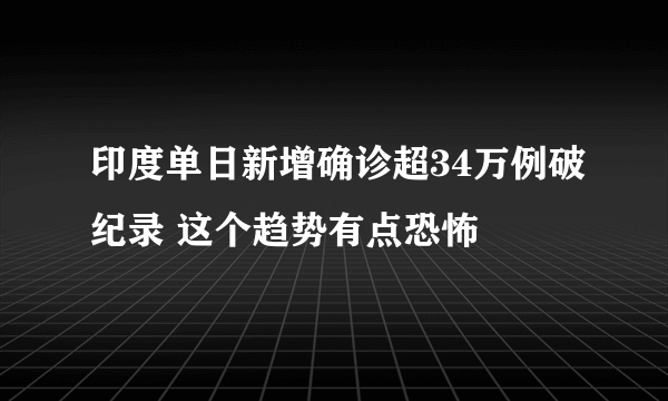 印度单日新增确诊超34万例破纪录 这个趋势有点恐怖