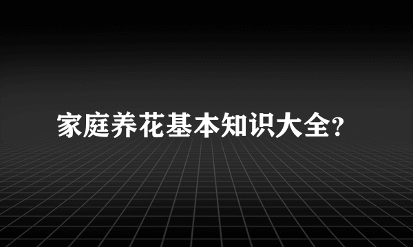 家庭养花基本知识大全？