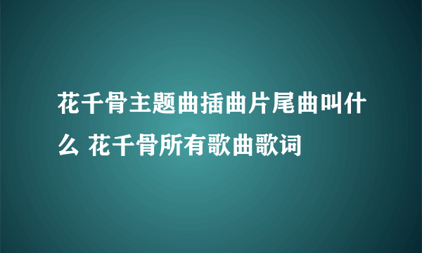 花千骨主题曲插曲片尾曲叫什么 花千骨所有歌曲歌词