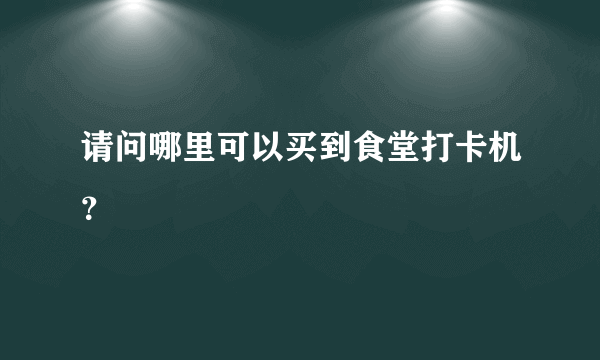 请问哪里可以买到食堂打卡机？