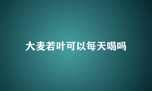 大麦若叶可以每天喝吗