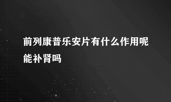 前列康普乐安片有什么作用呢能补肾吗