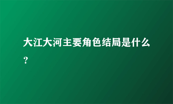 大江大河主要角色结局是什么？